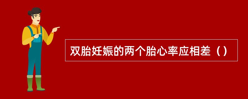 双胎妊娠的两个胎心率应相差（）