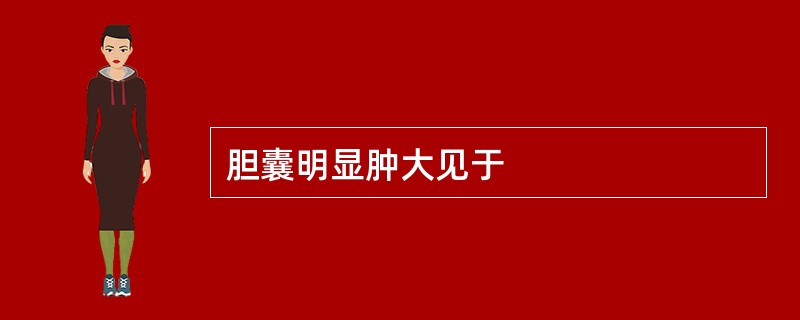 胆囊明显肿大见于
