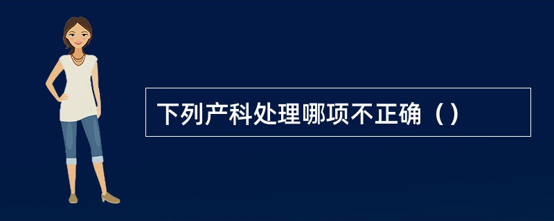 下列产科处理哪项不正确（）