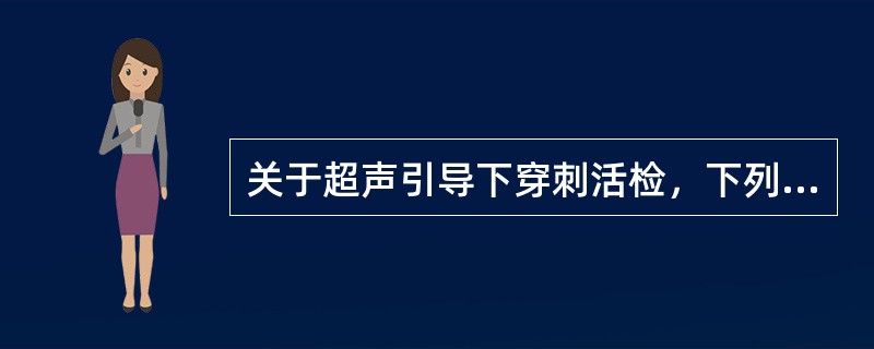 关于超声引导下穿刺活检，下列说法正确的是