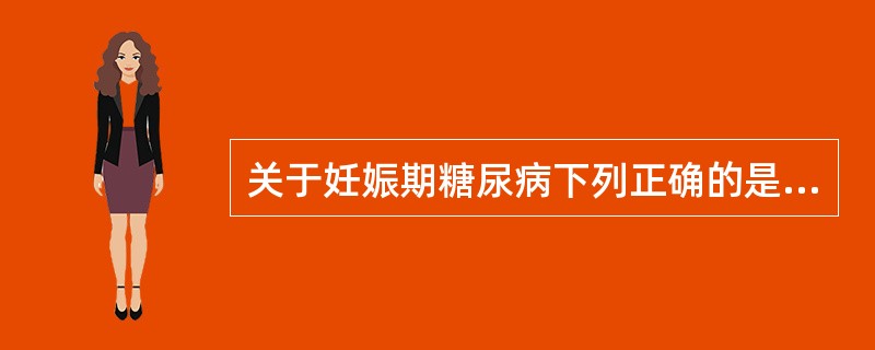 关于妊娠期糖尿病下列正确的是（）