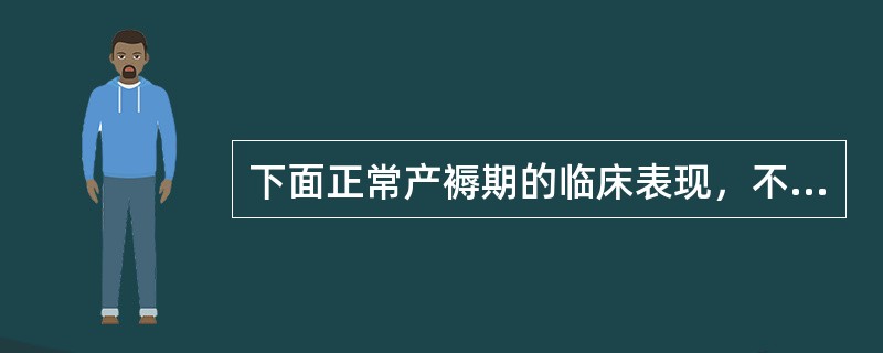 下面正常产褥期的临床表现，不恰当的是（）