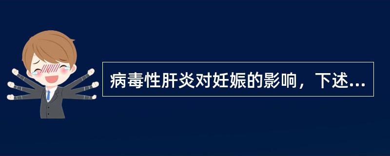 病毒性肝炎对妊娠的影响，下述选项错误的是（）