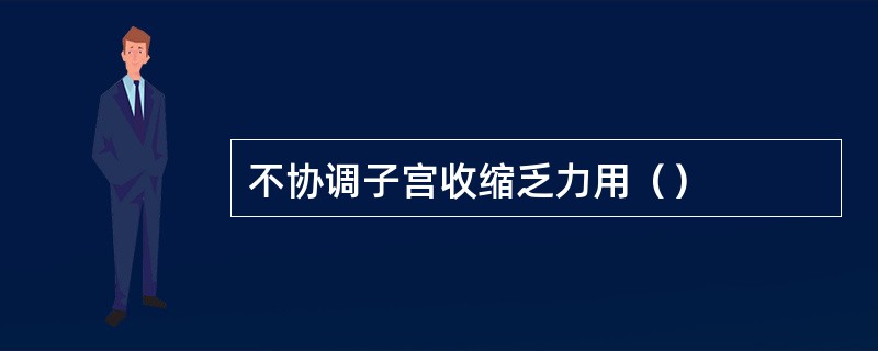 不协调子宫收缩乏力用（）