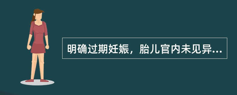 明确过期妊娠，胎儿官内未见异常，无产科指征，处理原则为（）