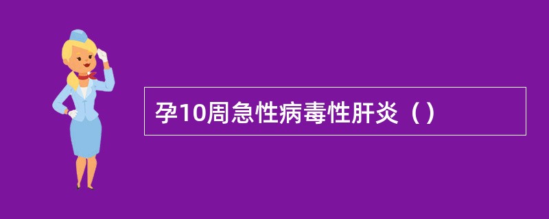 孕10周急性病毒性肝炎（）