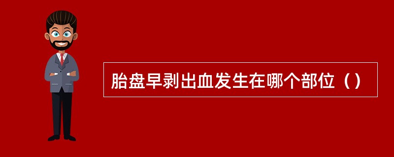 胎盘早剥出血发生在哪个部位（）