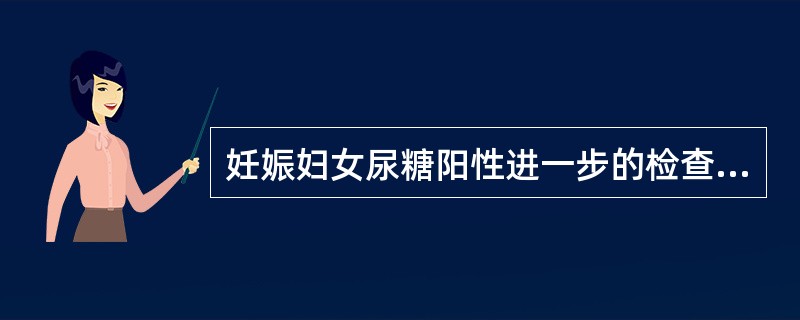 妊娠妇女尿糖阳性进一步的检查项目是（）