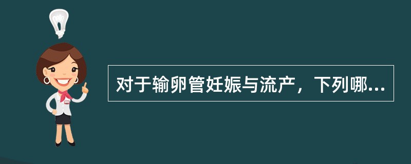 对于输卵管妊娠与流产，下列哪项不恰当（）