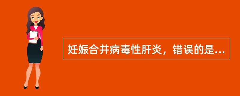妊娠合并病毒性肝炎，错误的是（）