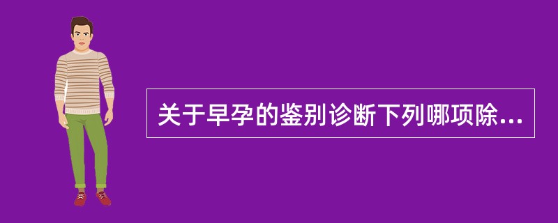 关于早孕的鉴别诊断下列哪项除外（）