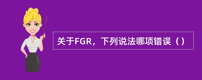 关于FGR，下列说法哪项错误（）