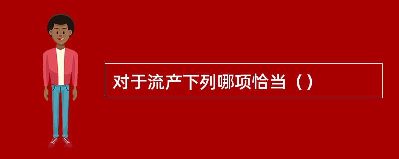 对于流产下列哪项恰当（）