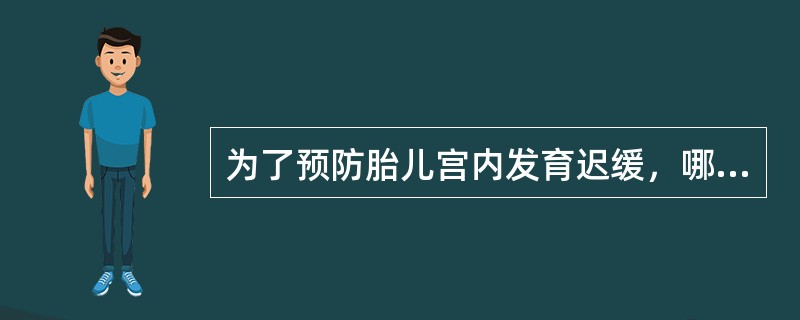 为了预防胎儿宫内发育迟缓，哪项措施是不恰当的（）