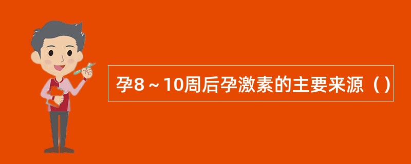 孕8～10周后孕激素的主要来源（）