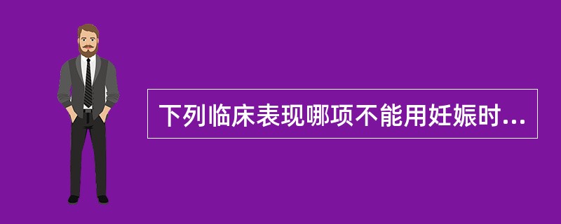 下列临床表现哪项不能用妊娠时心血管功能改变来解释（）