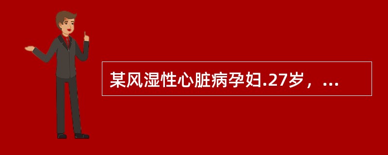 某风湿性心脏病孕妇.27岁，病情稳定，心功能Ⅱ级，产妇临产入待产室，医生应考虑以下处理除外（）