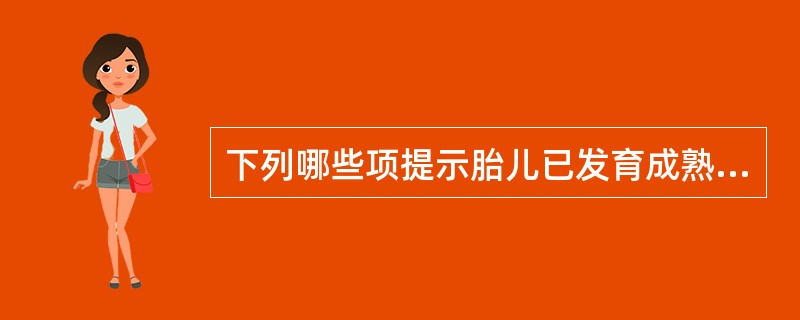 下列哪些项提示胎儿已发育成熟（）
