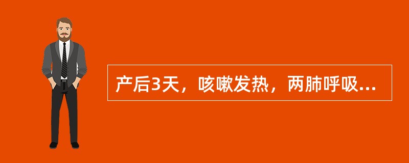 产后3天，咳嗽发热，两肺呼吸音粗（）