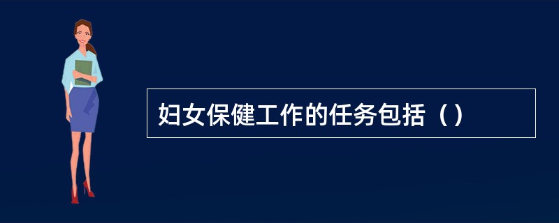 妇女保健工作的任务包括（）