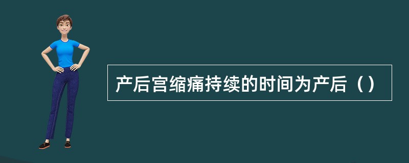 产后宫缩痛持续的时间为产后（）