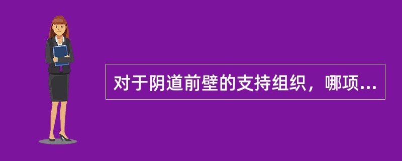 对于阴道前壁的支持组织，哪项不恰当（）