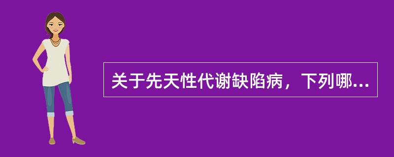 关于先天性代谢缺陷病，下列哪项是不正确的（）