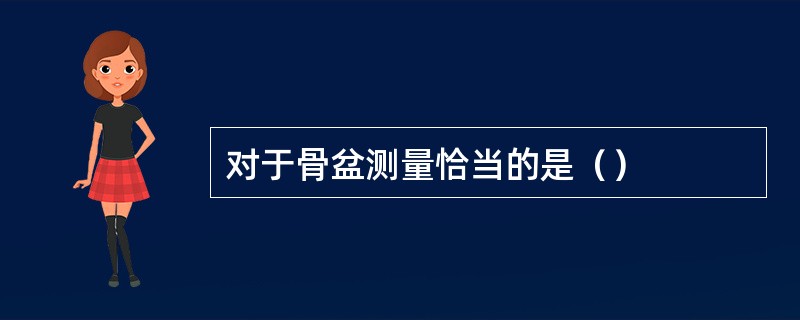 对于骨盆测量恰当的是（）