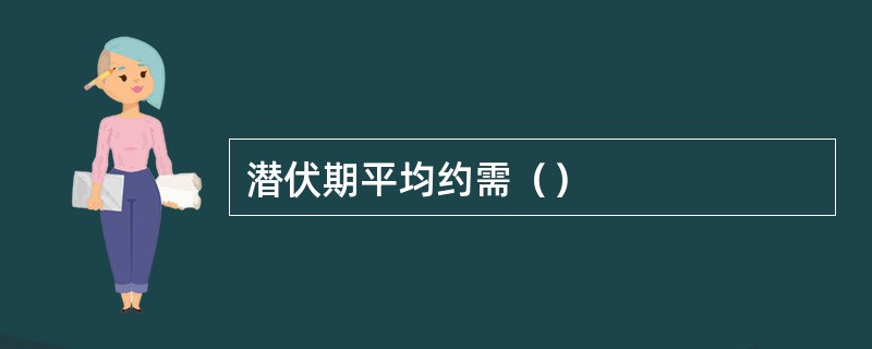 潜伏期平均约需（）