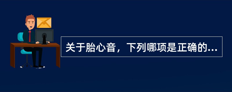 关于胎心音，下列哪项是正确的（）