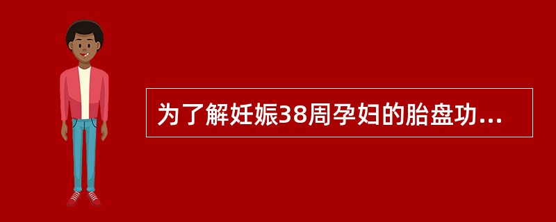 为了解妊娠38周孕妇的胎盘功能，应测定孕妇的（）