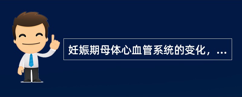 妊娠期母体心血管系统的变化，恰当的是（）