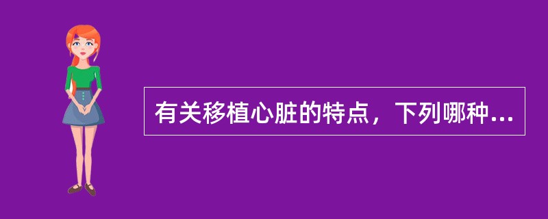 有关移植心脏的特点，下列哪种说法是错误的（）