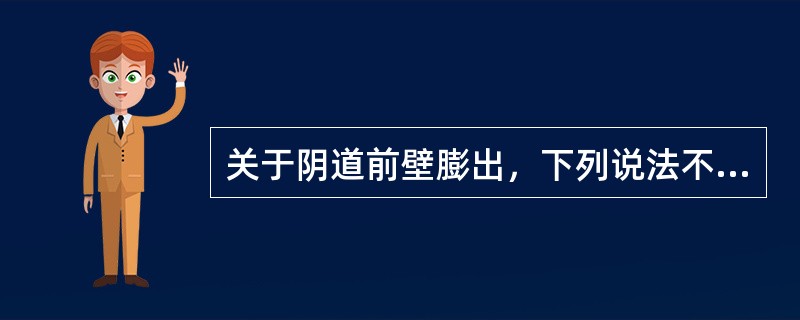 关于阴道前壁膨出，下列说法不恰当的是（）
