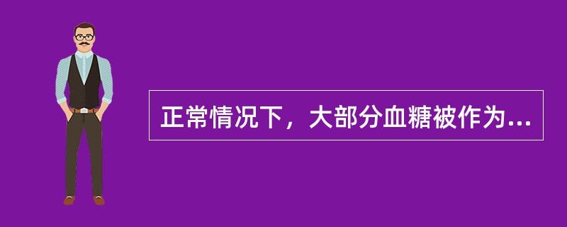 正常情况下，大部分血糖被作为燃料的器官是（）