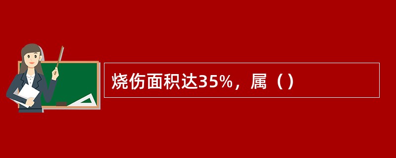 烧伤面积达35%，属（）