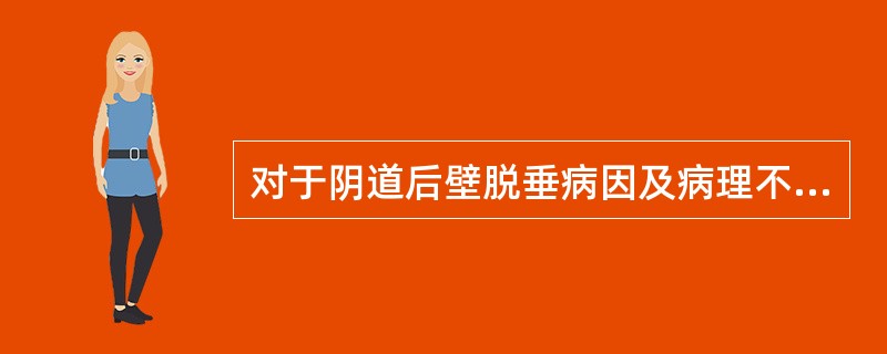 对于阴道后壁脱垂病因及病理不恰当的说法是（）