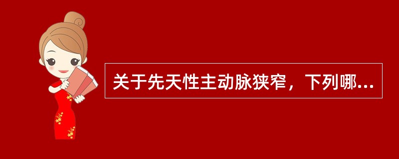 关于先天性主动脉狭窄，下列哪一项叙述是错误的（）