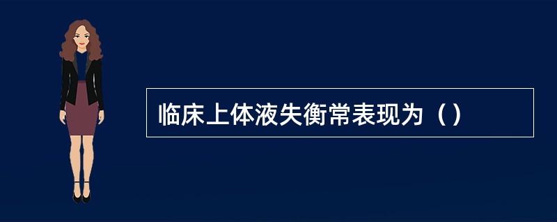 临床上体液失衡常表现为（）