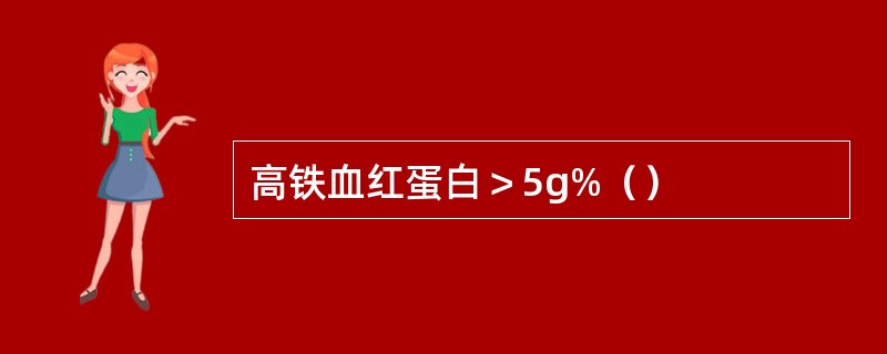 高铁血红蛋白＞5g%（）