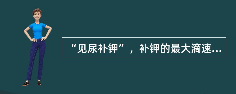 “见尿补钾”，补钾的最大滴速不宜超过（）