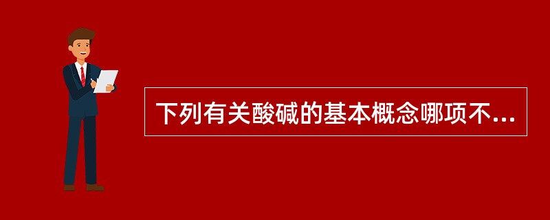 下列有关酸碱的基本概念哪项不正确（）