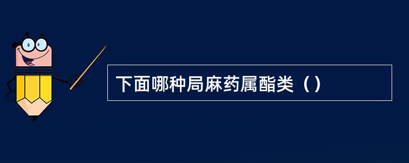 下面哪种局麻药属酯类（）