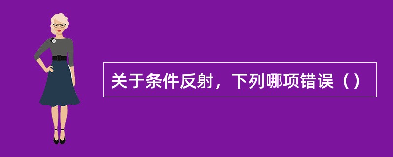关于条件反射，下列哪项错误（）