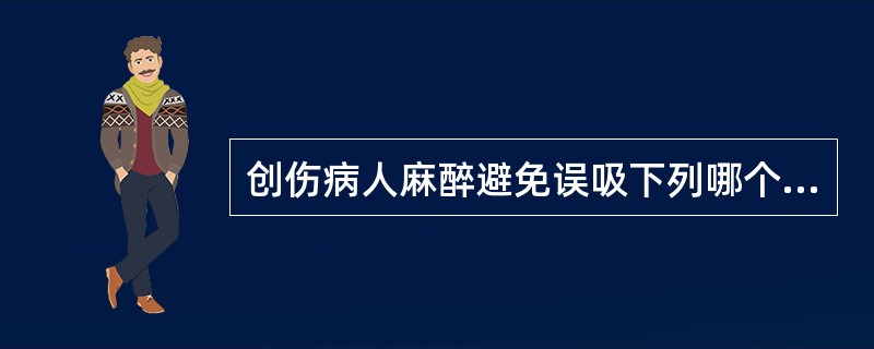 创伤病人麻醉避免误吸下列哪个方法最安全（）