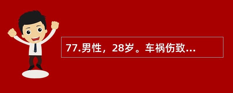 77.男性，28岁。车祸伤致骶髂部疼痛1小时来院急诊。查体：T36.5℃，P110次/分，R22次/分，BP85/60mmHg。神志清楚，表情淡漠，口唇苍白。头颅、胸、腹部检查无异常发现。肛指检查阴性