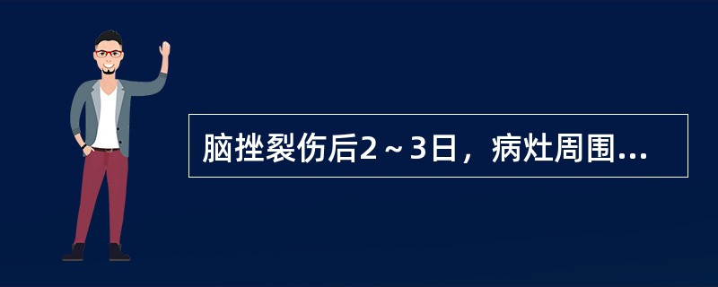 脑挫裂伤后2～3日，病灶周围常伴有局限性脑水肿是（）