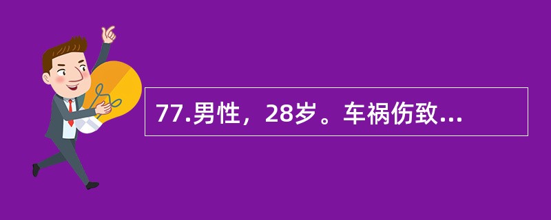 77.男性，28岁。车祸伤致骶髂部疼痛1小时来院急诊。查体：T36.5℃，P110次/分，R22次/分，BP85/60mmHg。神志清楚，表情淡漠，口唇苍白。头颅、胸、腹部检查无异常发现。肛指检查阴性