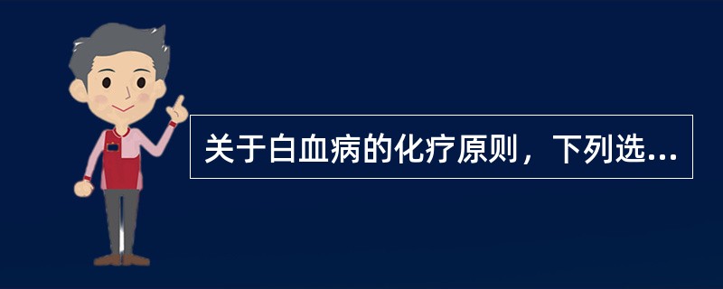 关于白血病的化疗原则，下列选项中错误的是：