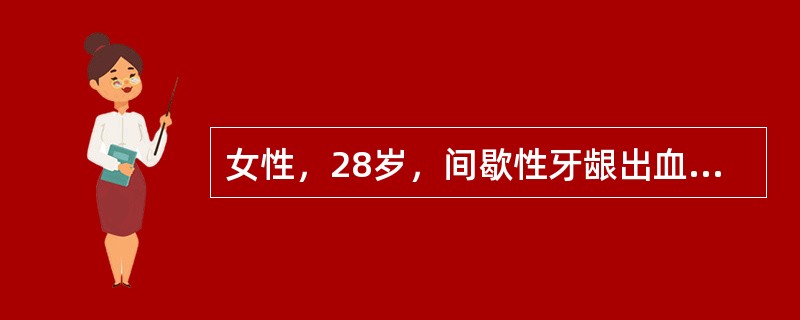 女性，28岁，间歇性牙龈出血伴月经过多一年。体检：双下肢可见散在出血点及紫癜，肝脾不大。血红蛋白120g/L，红细胞4.6×1012/L，白细胞5.5×109/L，分类正常，血小板25×109/L。&